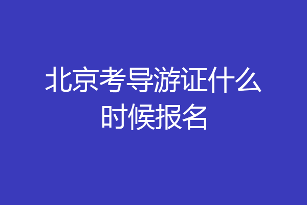 北京考导游证什么时候报名