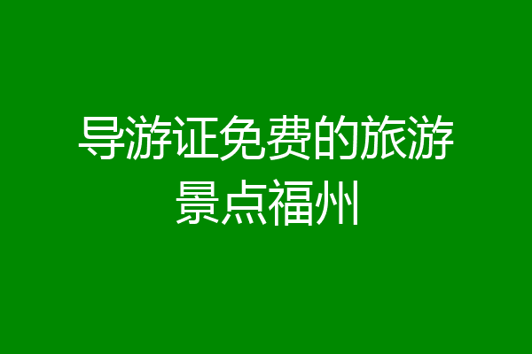 导游证免费的旅游景点福州