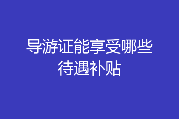 导游证能享受哪些待遇补贴