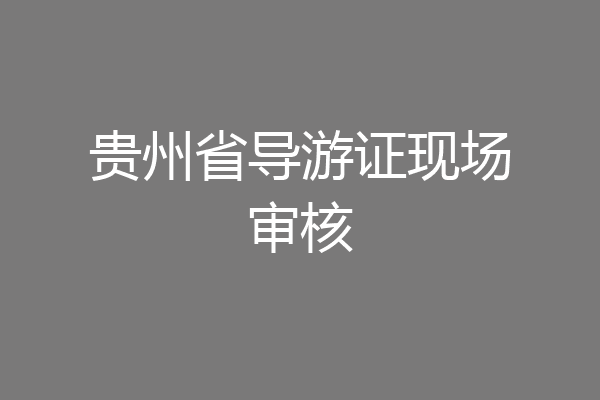 贵州省导游证现场审核