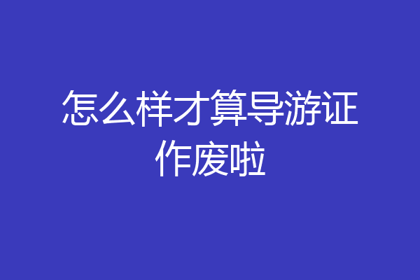 怎么样才算导游证作废啦