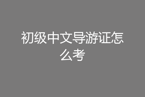 初级中文导游证怎么考