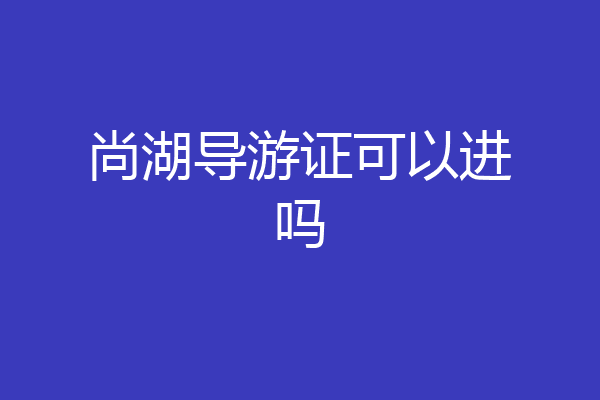 尚湖导游证可以进吗