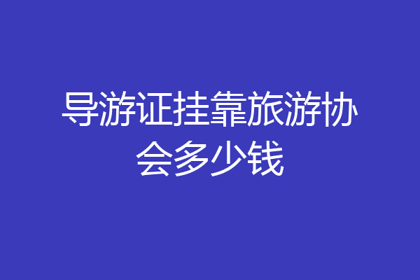 导游证挂靠旅游协会多少钱