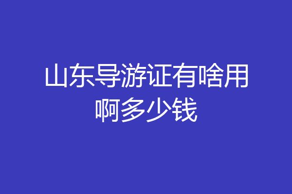 山东导游证有啥用啊多少钱