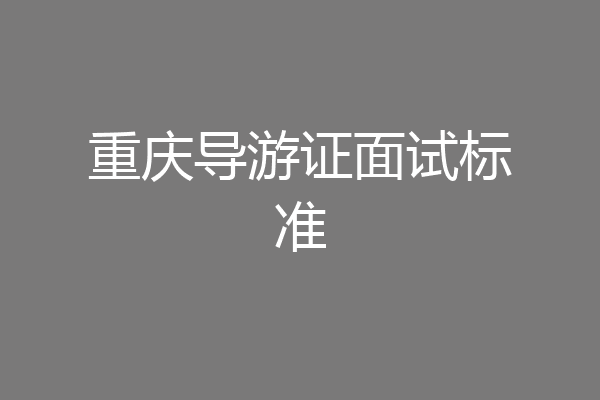 重庆导游证面试标准