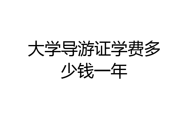 大学导游证学费多少钱一年