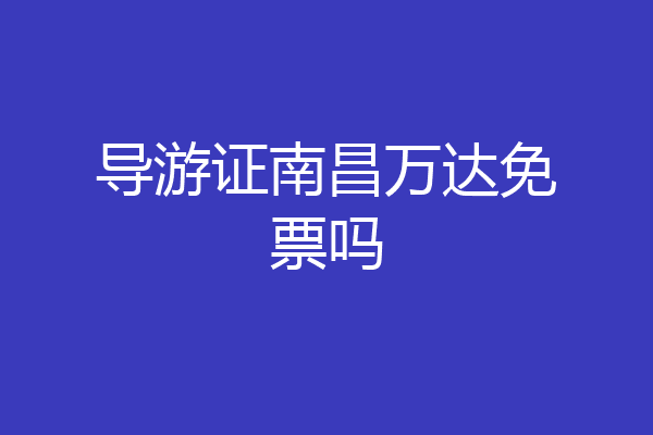 导游证南昌万达免票吗