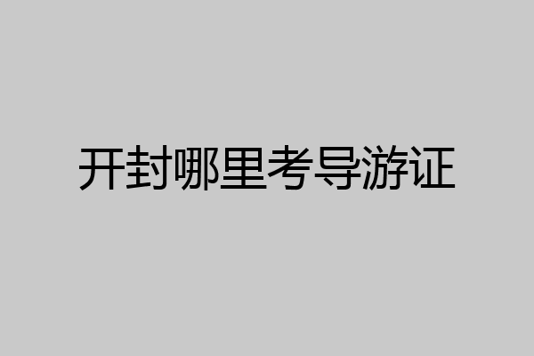 开封哪里考导游证