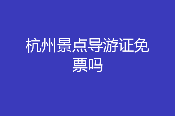 杭州景点导游证免票吗