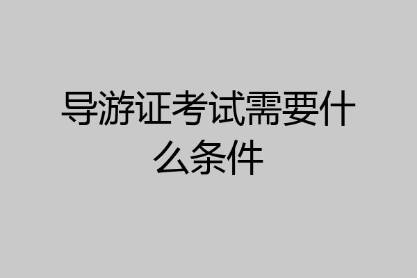 导游证考试需要什么条件