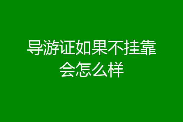 导游证如果不挂靠会怎么样