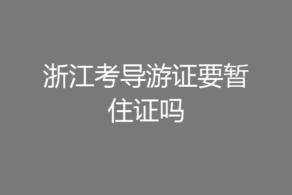浙江考导游证要暂住证吗