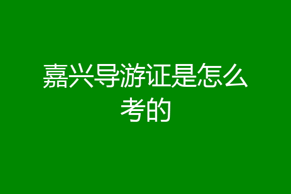 嘉兴导游证是怎么考的