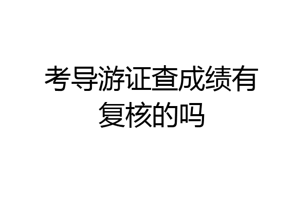 考导游证查成绩有复核的吗