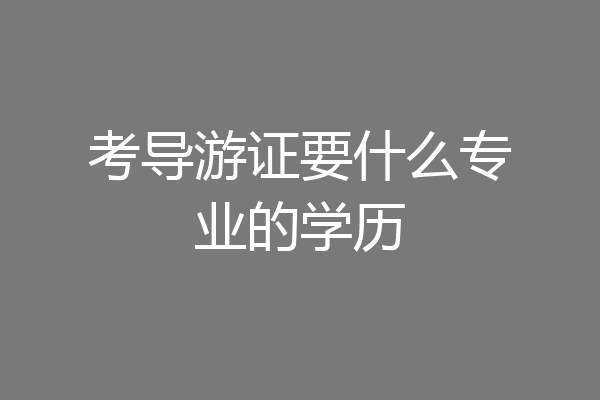 考导游证要什么专业的学历