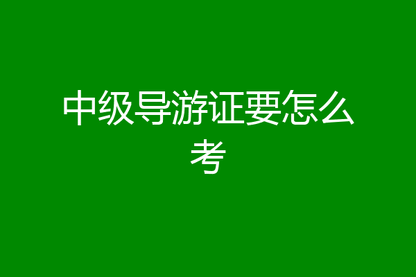 中级导游证要怎么考