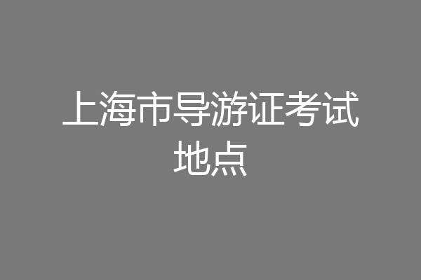 上海市导游证考试地点