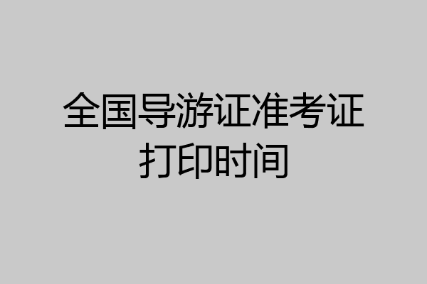 全国导游证准考证打印时间