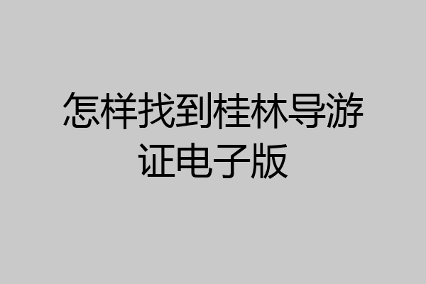 怎样找到桂林导游证电子版
