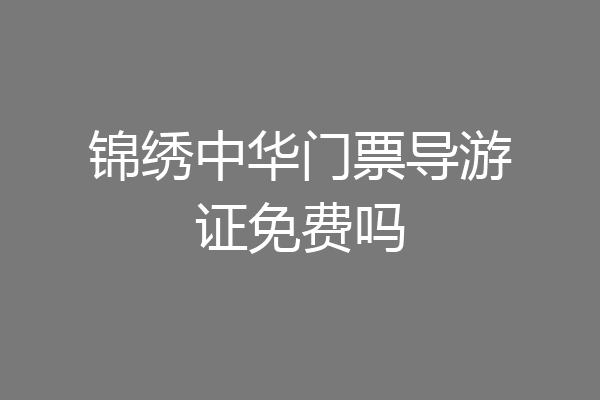 锦绣中华门票导游证免费吗