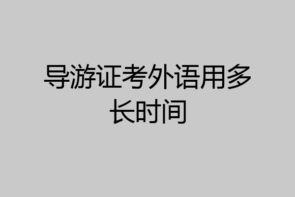 导游证考外语用多长时间