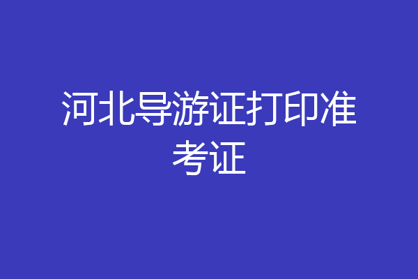 河北导游证打印准考证