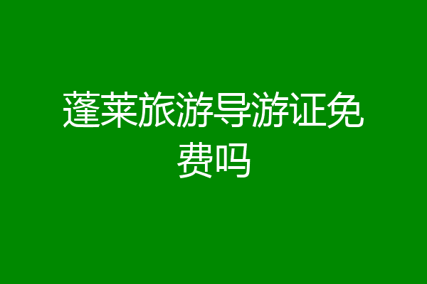 蓬莱旅游导游证免费吗