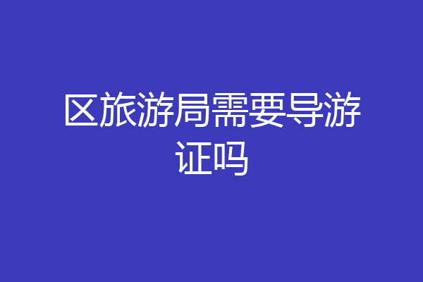 区旅游局需要导游证吗