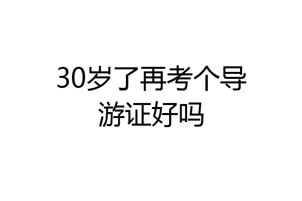 30岁了再考个导游证好吗