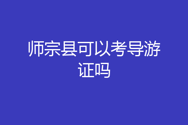 师宗县可以考导游证吗