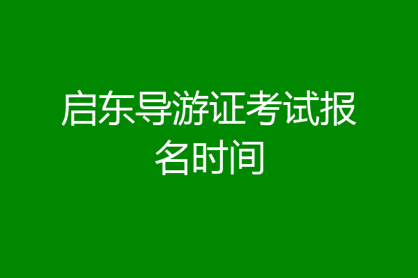 启东导游证考试报名时间
