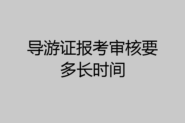 导游证报考审核要多长时间