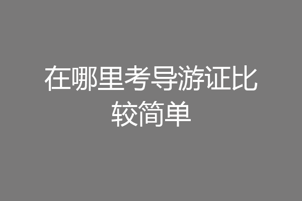 在哪里考导游证比较简单