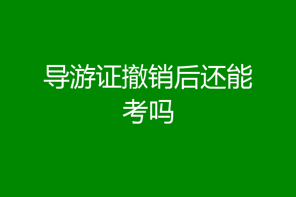 导游证撤销后还能考吗