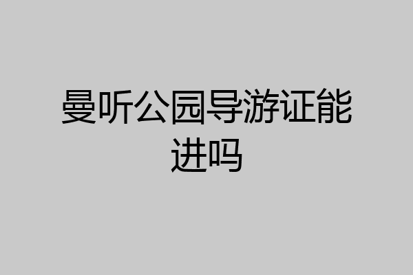 曼听公园导游证能进吗