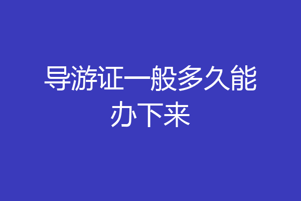 导游证一般多久能办下来