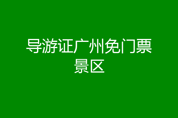 导游证广州免门票景区