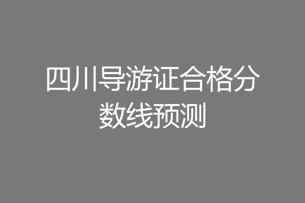 四川导游证合格分数线预测