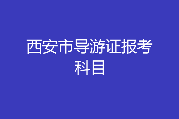 西安市导游证报考科目