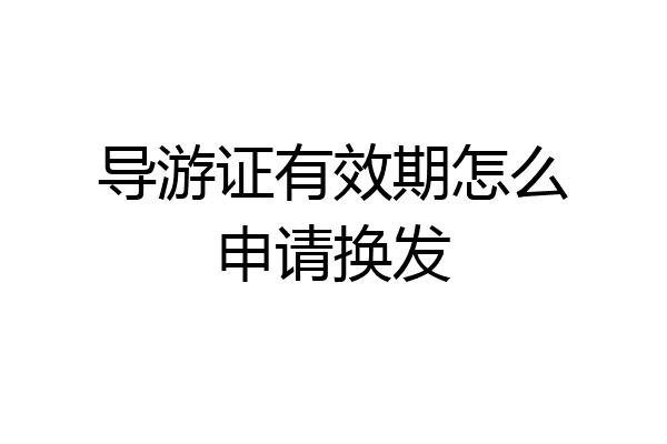 导游证有效期怎么申请换发