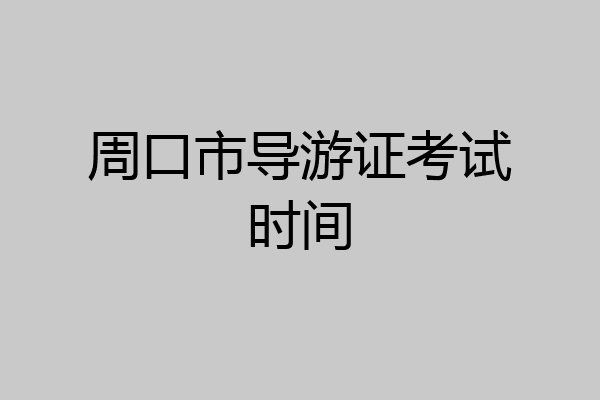 周口市导游证考试时间