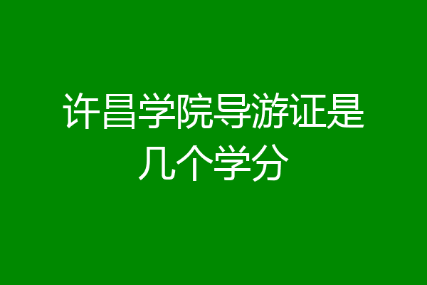许昌学院导游证是几个学分