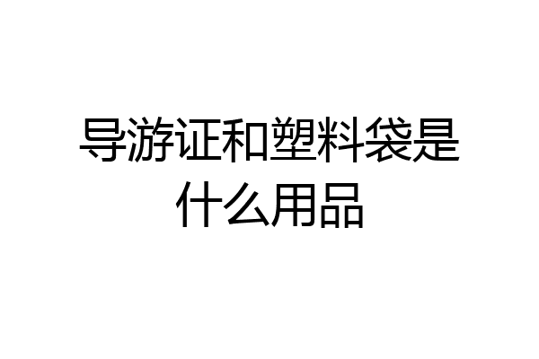 导游证和塑料袋是什么用品