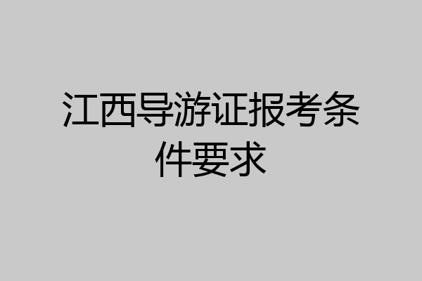 江西导游证报考条件要求