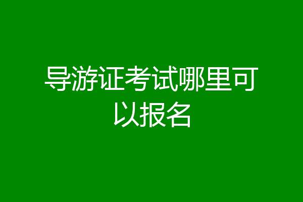 导游证考试哪里可以报名