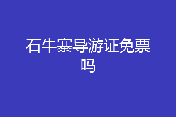 石牛寨导游证免票吗
