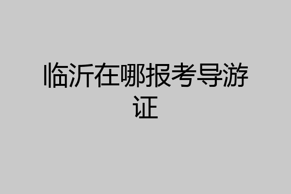 临沂在哪报考导游证