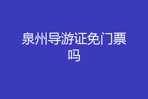 泉州导游证免门票吗
