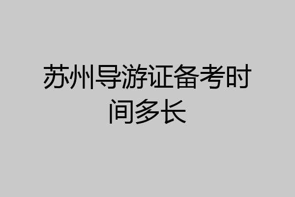苏州导游证备考时间多长